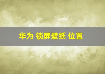 华为 锁屏壁纸 位置